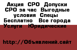 Акция! СРО! Допуски СРО за1час! Выгодные условия! Спецы! Бесплатно - Все города Услуги » Юридические   